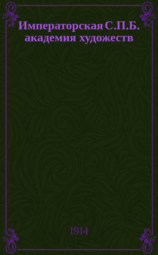 Императорская С.П.Б. академия художеств : 150. 1764-1914 : Крат. ист. очерк