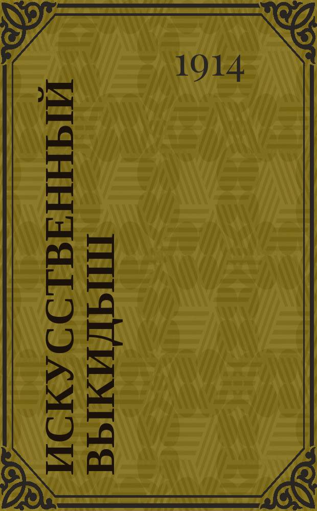 Искусственный выкидыш : Борьба с ним : Докл. и прения в соед. заседаниях Мед. о-ва при Имп. Новорос. ун-те, О-ва рус. врачей при Имп. Новорос. ун-те и О-ва Одес. врачей, созв. для обсуждения вопроса об искусств. выкидыше 29 янв. и 10 февр. 1914 г