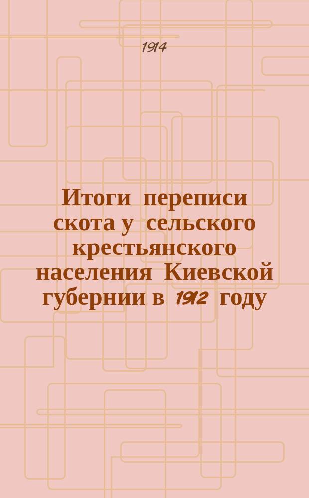 Итоги переписи скота у сельского крестьянского населения Киевской губернии в 1912 году