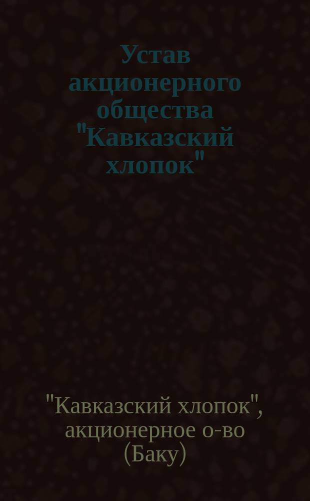Устав акционерного общества "Кавказский хлопок" : Утв. 10 сент. 1912 г.