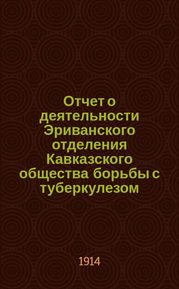 Отчет о деятельности Эриванского отделения Кавказского общества борьбы с туберкулезом...