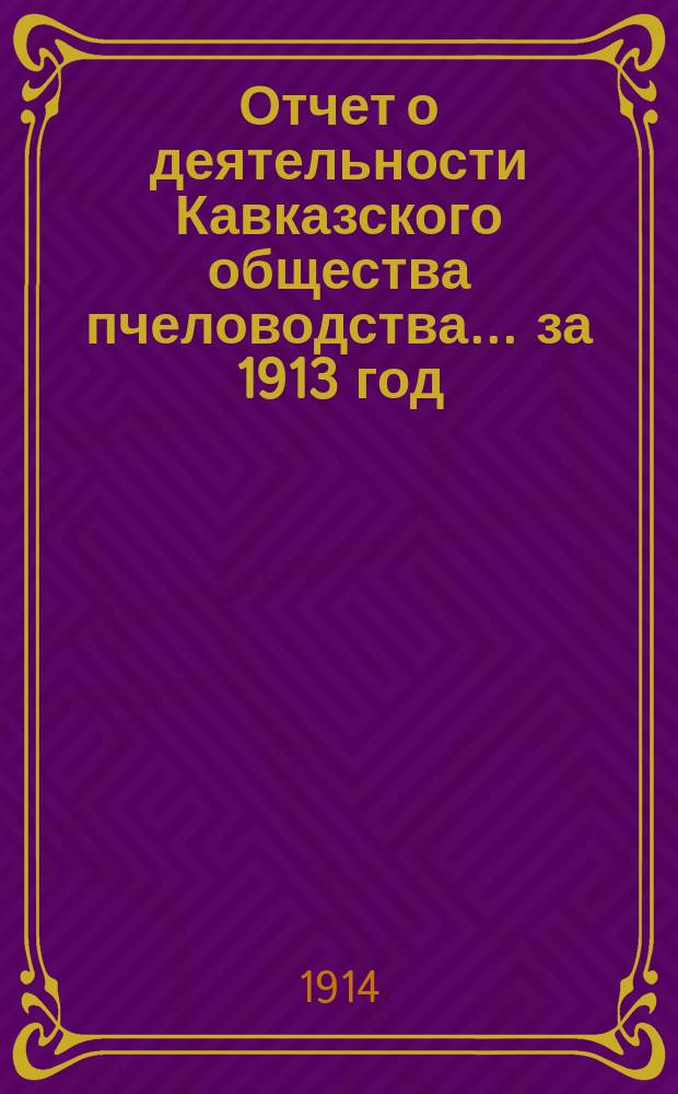 Отчет о деятельности Кавказского общества пчеловодства... ... за 1913 год