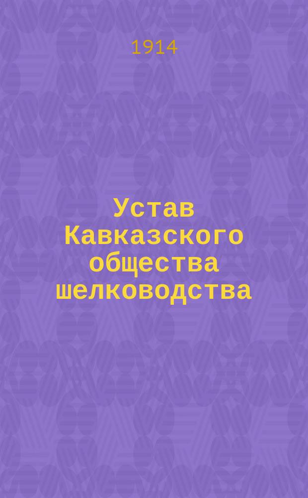 Устав Кавказского общества шелководства : Утв. 15 марта 1914 г.