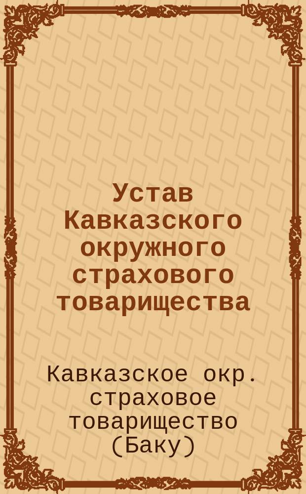 Устав Кавказского окружного страхового товарищества : Утв. 21 марта 1914 г.