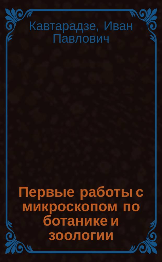 Первые работы с микроскопом по ботанике и зоологии : Практ. руководство для учителей нач. шк. и гор. уч-щ