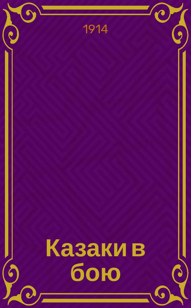 Казаки в бою : Выдающиеся факты героизма казаков в войне 1914 г.