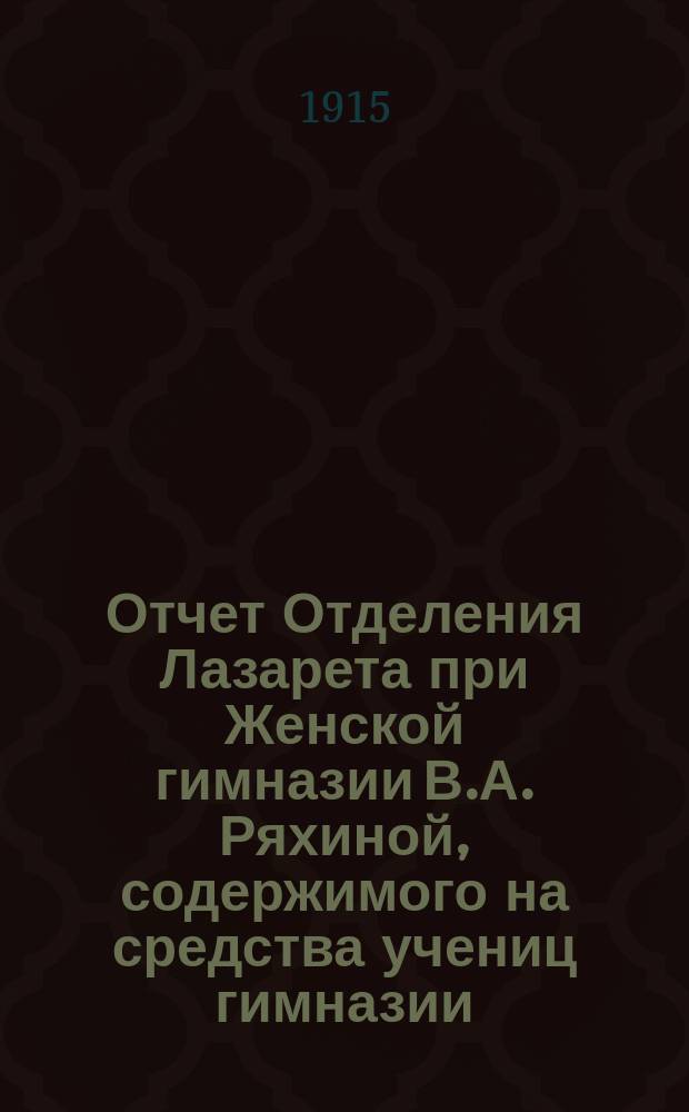 Отчет Отделения Лазарета при Женской гимназии В.А. Ряхиной, содержимого на средства учениц гимназии... ... август 1915 года