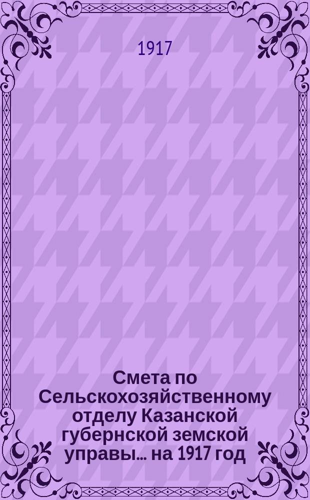 Смета по Сельскохозяйственному отделу Казанской губернской земской управы... на 1917 год