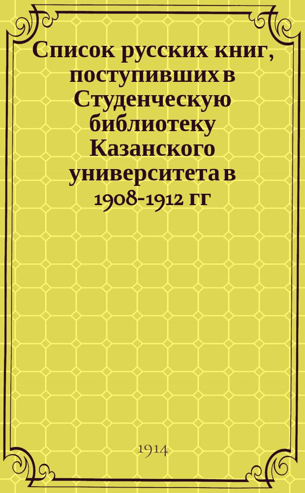 Список русских книг, поступивших в Студенческую библиотеку Казанского университета в 1908-1912 гг.