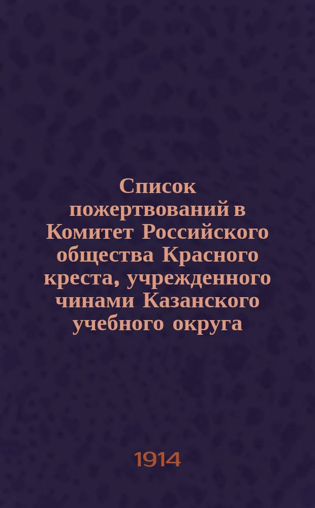 Список пожертвований в Комитет Российского общества Красного креста, учрежденного чинами Казанского учебного округа, от педагогического персонала и учащихся... ... за ноябрь месяц 1914 года