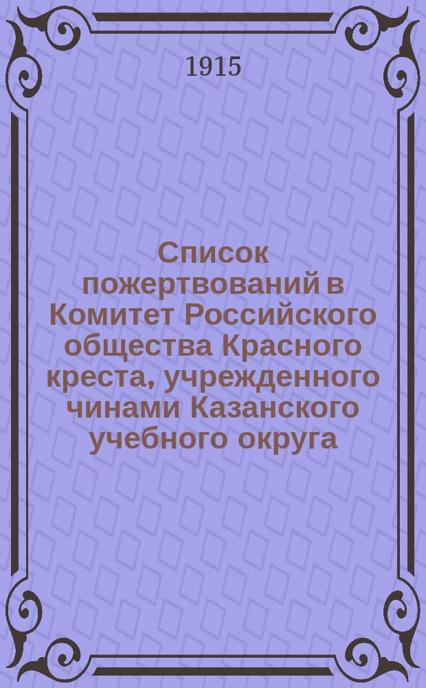 Список пожертвований в Комитет Российского общества Красного креста, учрежденного чинами Казанского учебного округа, от педагогического персонала и учащихся... ... за январь месяц 1915 года