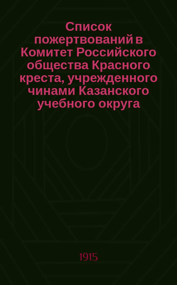 Список пожертвований в Комитет Российского общества Красного креста, учрежденного чинами Казанского учебного округа, от педагогического персонала и учащихся... ... за август месяц 1915 года