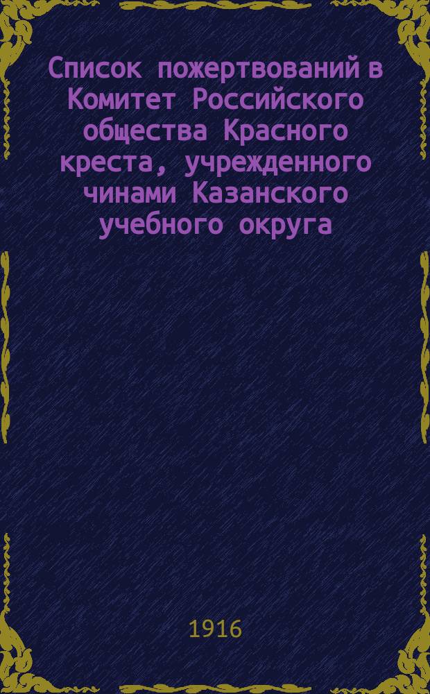 Список пожертвований в Комитет Российского общества Красного креста, учрежденного чинами Казанского учебного округа, от педагогического персонала и учащихся... ... за январь месяц 1916 года
