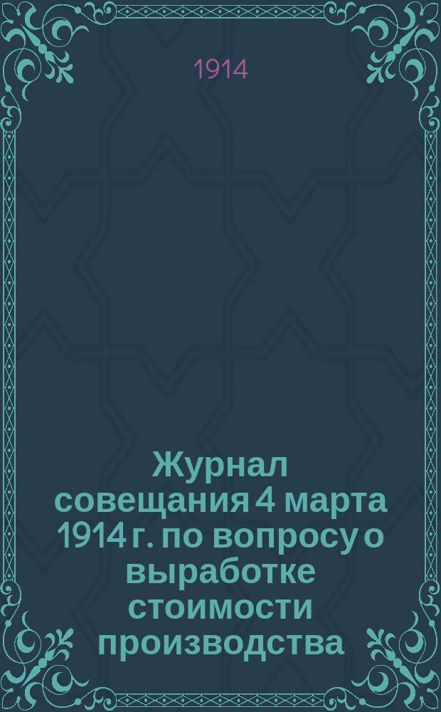 Журнал совещания 4 марта 1914 г. по вопросу о выработке стоимости производства (кроме припасов и топлива) одного ведра спирта, подлежащего поставке в казну по разверстке с винокуренных заводов Казанской губернии для надобности казенной винной операции Казанского акцизного управления на трехлетие 1915-1917 гг.