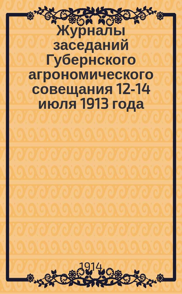 Журналы заседаний Губернского агрономического совещания 12-14 июля 1913 года