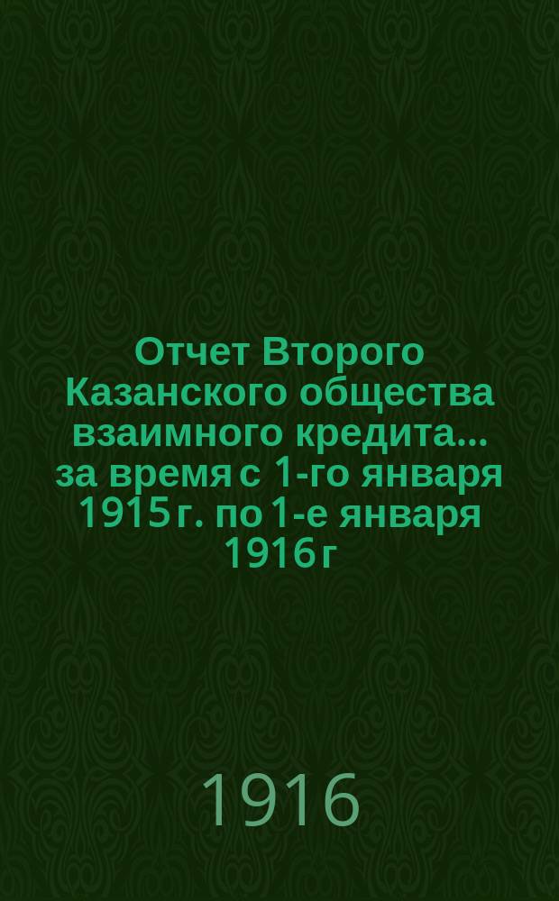 Отчет Второго Казанского общества взаимного кредита... ... за время с 1-го января 1915 г. по 1-е января 1916 г.