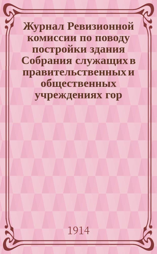 Журнал Ревизионной комиссии по поводу постройки здания Собрания служащих в правительственных и общественных учреждениях гор. Казани и составленному по ней отчету Совета старшин