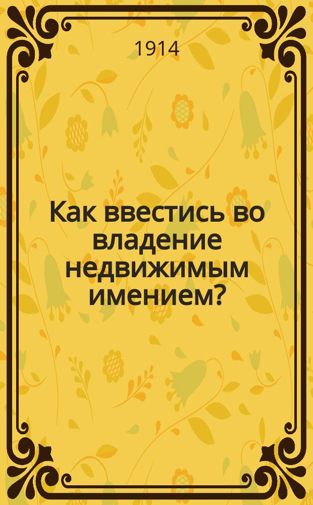 Как ввестись во владение недвижимым имением? : (Излож. на примерах)