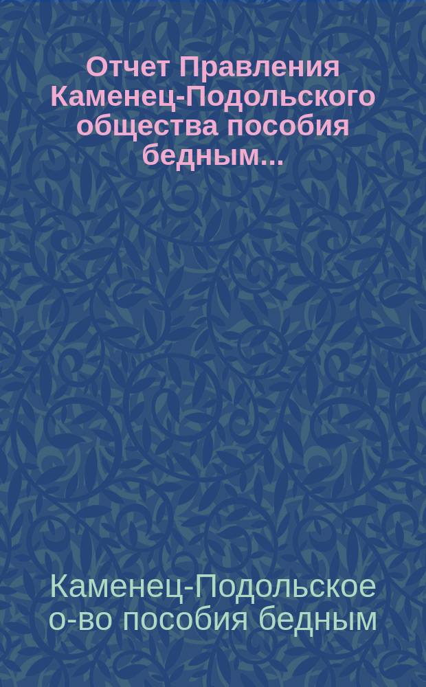 Отчет Правления Каменец-Подольского общества пособия бедным...