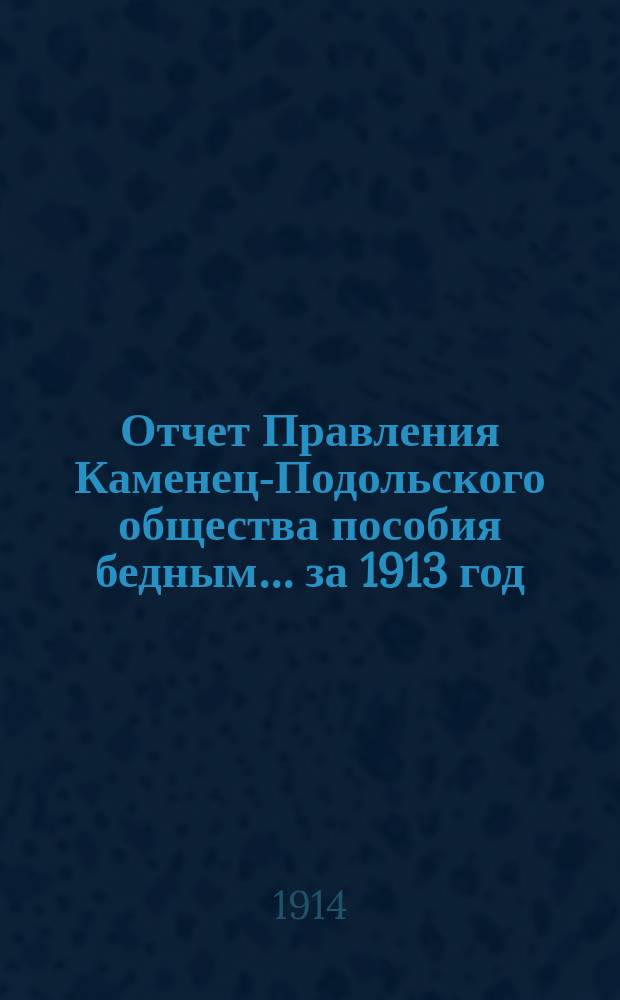 Отчет Правления Каменец-Подольского общества пособия бедным... ... за 1913 год