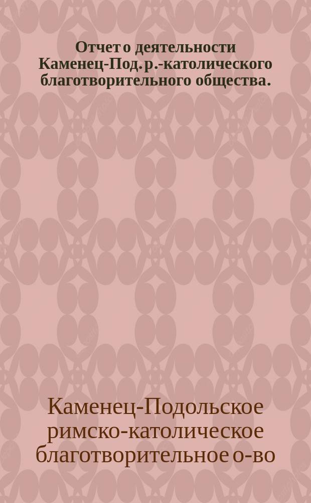 Отчет о деятельности Каменец-Под. р.-католического благотворительного общества...