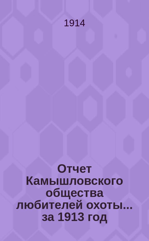 Отчет Камышловского общества любителей охоты... ... за 1913 год