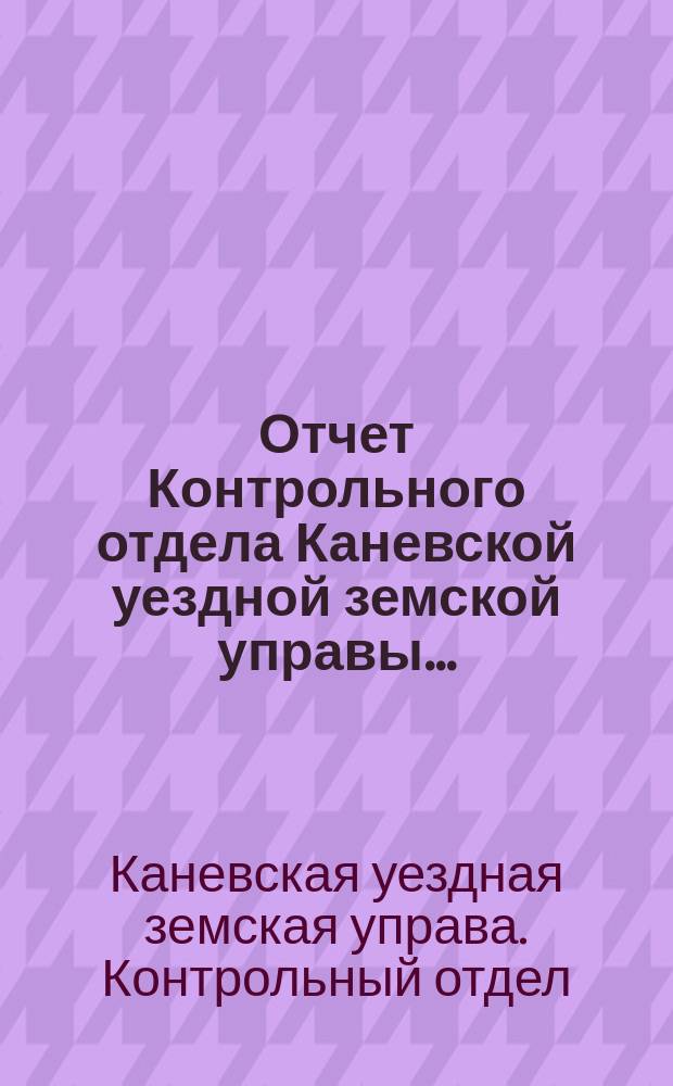 Отчет Контрольного отдела Каневской уездной земской управы...