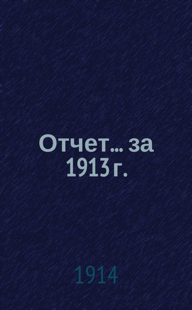 Отчет... ... за 1913 г.