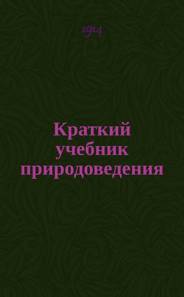 Краткий учебник природоведения : Для высш. нач. уч-щ и нар. шк. повыш. типа Перераб. и упрощ. изд. учеб. природоведения, сост. А.В. Цингером и В. Капелькиным. Ч. 1-4. Ч. 1 : Неживая природа