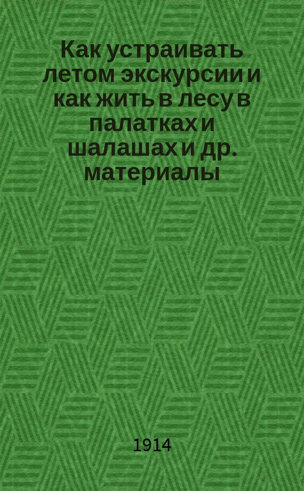 Как устраивать летом экскурсии и как жить в лесу в палатках и шалашах [и др. материалы] : [Вып. 1-2]. [Вып. 2]