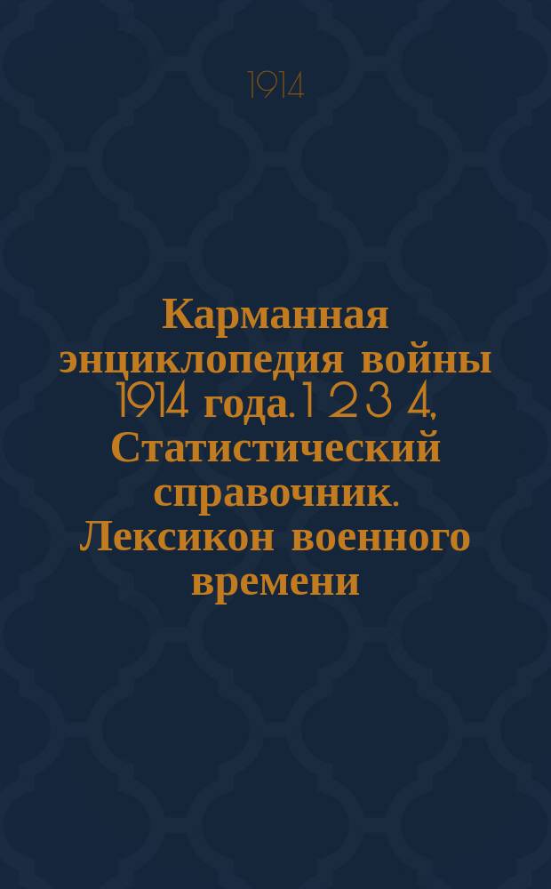 Карманная энциклопедия войны 1914 года. 1 2 3 4, Статистический справочник. Лексикон военного времени. Географический словарь. Атлас театров военных действий