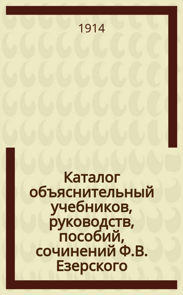 Каталог объяснительный учебников, руководств, пособий, сочинений Ф.В. Езерского