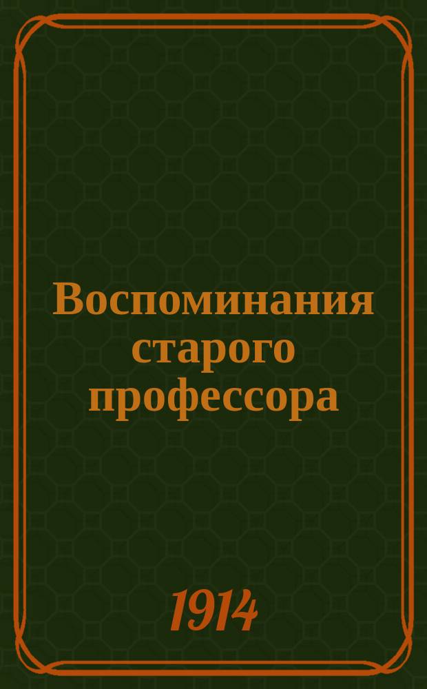 Воспоминания старого профессора (с 1847 по 1913 гг.) : Вып. [1]-2. [Вып. 1