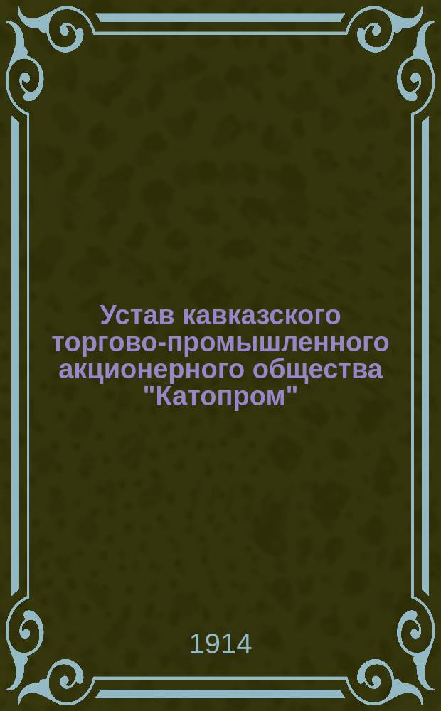 Устав кавказского торгово-промышленного акционерного общества "Катопром" : Утв. 29 июня 1914 г.