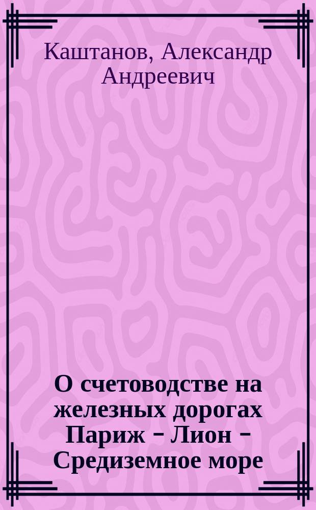 О счетоводстве на железных дорогах Париж - Лион - Средиземное море : Ч. 1-