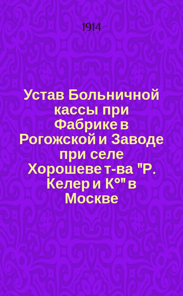 Устав Больничной кассы при Фабрике в Рогожской и Заводе при селе Хорошеве т-ва "Р. Келер и К°" в Москве