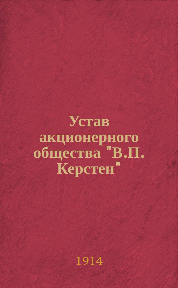 Устав акционерного общества "В.П. Керстен" : Утв. 28 июля 1909 г.