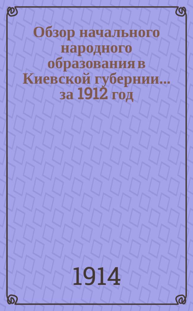 Обзор начального народного образования в Киевской губернии... за 1912 год