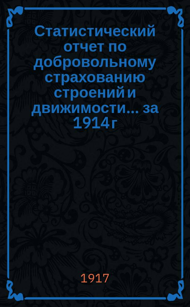 Статистический отчет по добровольному страхованию строений и движимости... за 1914 г.