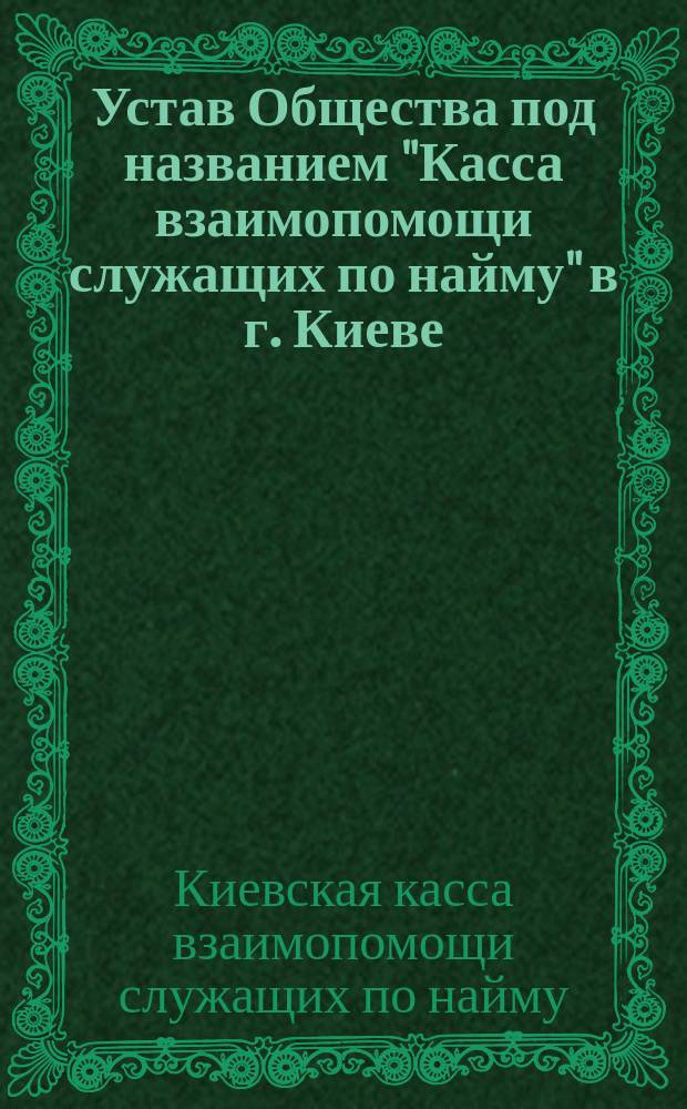 Устав Общества под названием "Касса взаимопомощи служащих по найму" в г. Киеве