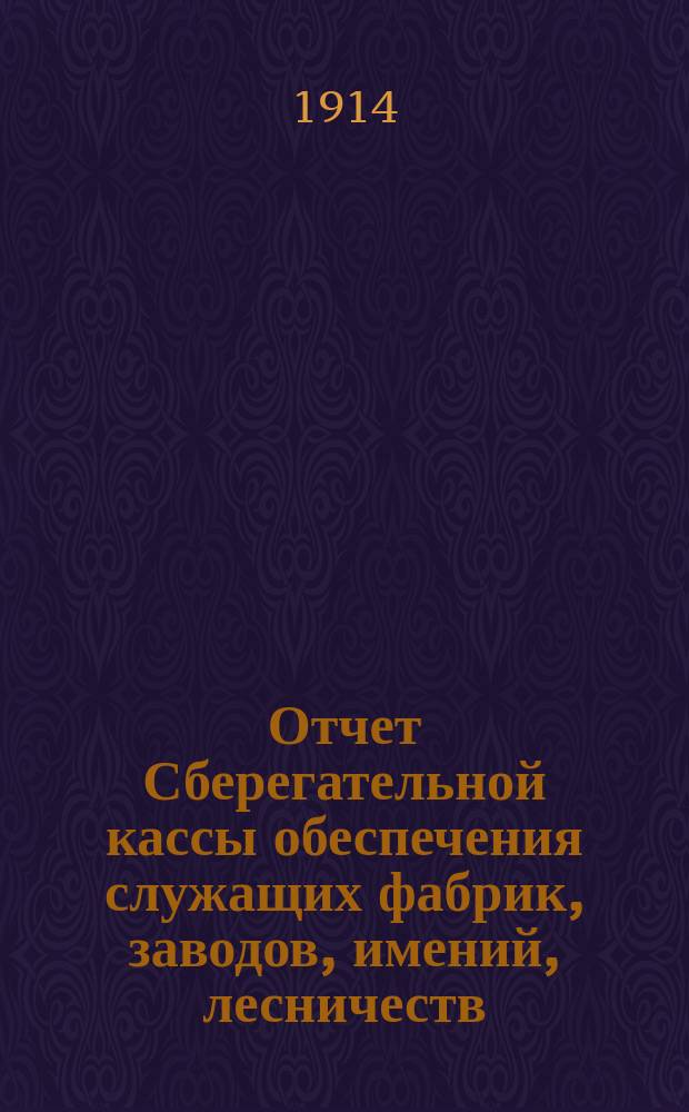 Отчет Сберегательной кассы обеспечения служащих фабрик, заводов, имений, лесничеств, контор и прочих учреждений, принадлежащих наследникам А.Н. Терещенко. ... за 1914 г.