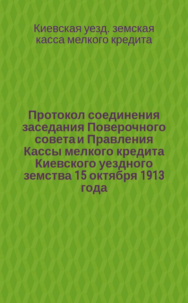 Протокол соединения заседания Поверочного совета и Правления Кассы мелкого кредита Киевского уездного земства 15 октября 1913 года