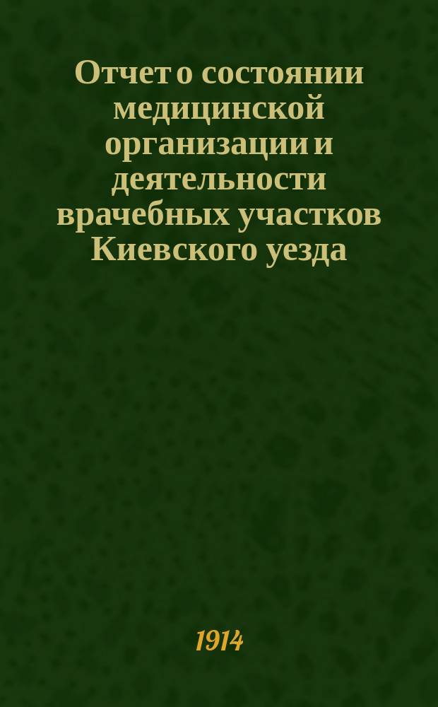 Отчет о состоянии медицинской организации и деятельности врачебных участков Киевского уезда... в 1912 году
