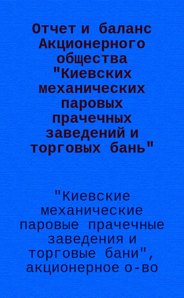 Отчет и баланс Акционерного общества "Киевских механических паровых прачечных заведений и торговых бань"...