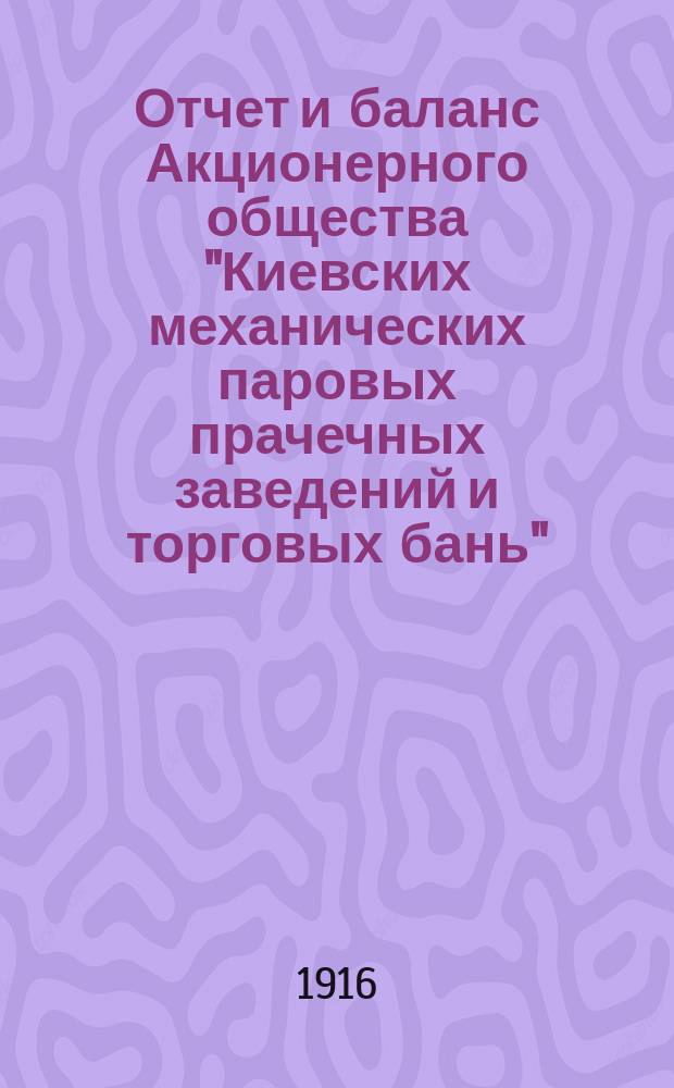 Отчет и баланс Акционерного общества "Киевских механических паровых прачечных заведений и торговых бань"... ... за 1915 год