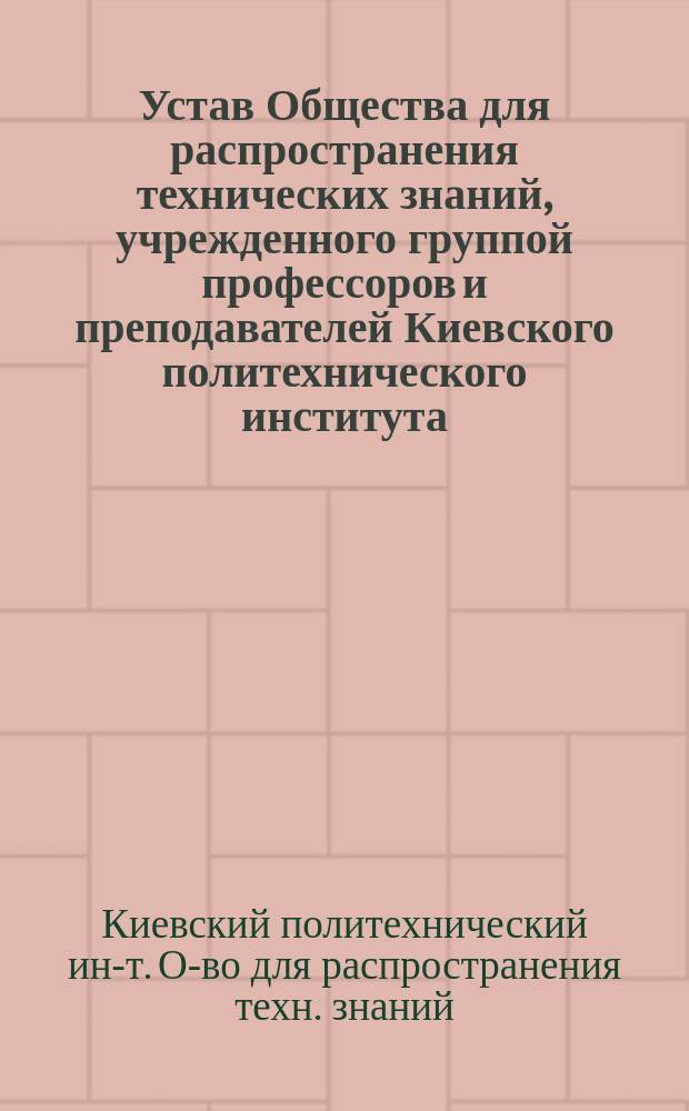 Устав Общества для распространения технических знаний, учрежденного группой профессоров и преподавателей Киевского политехнического института