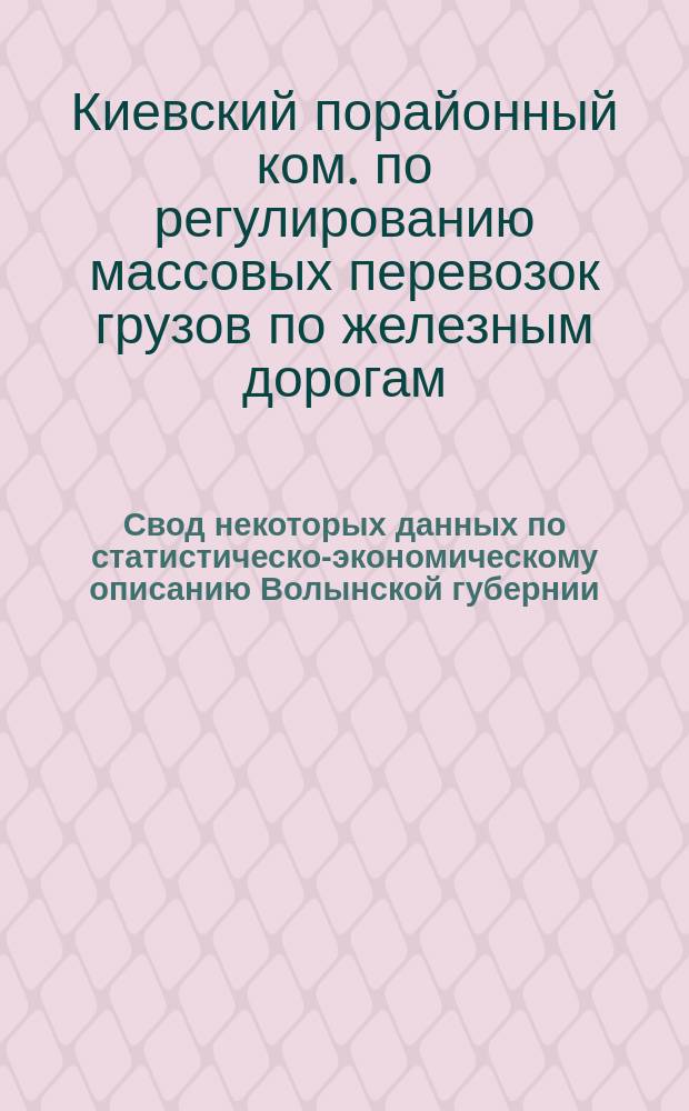 Свод некоторых данных по статистическо-экономическому описанию Волынской губернии, в связи с железнодорожными грузовыми перевозками