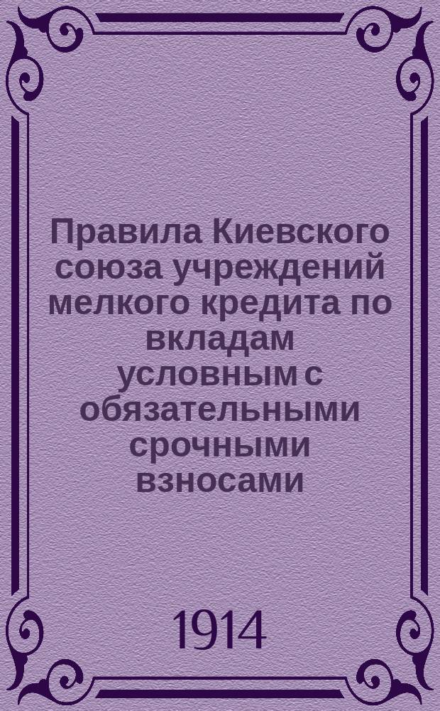 Правила Киевского союза учреждений мелкого кредита по вкладам условным с обязательными срочными взносами : Утв. Центр. ком. по делам мелкого кредита 2 июля 1914 г