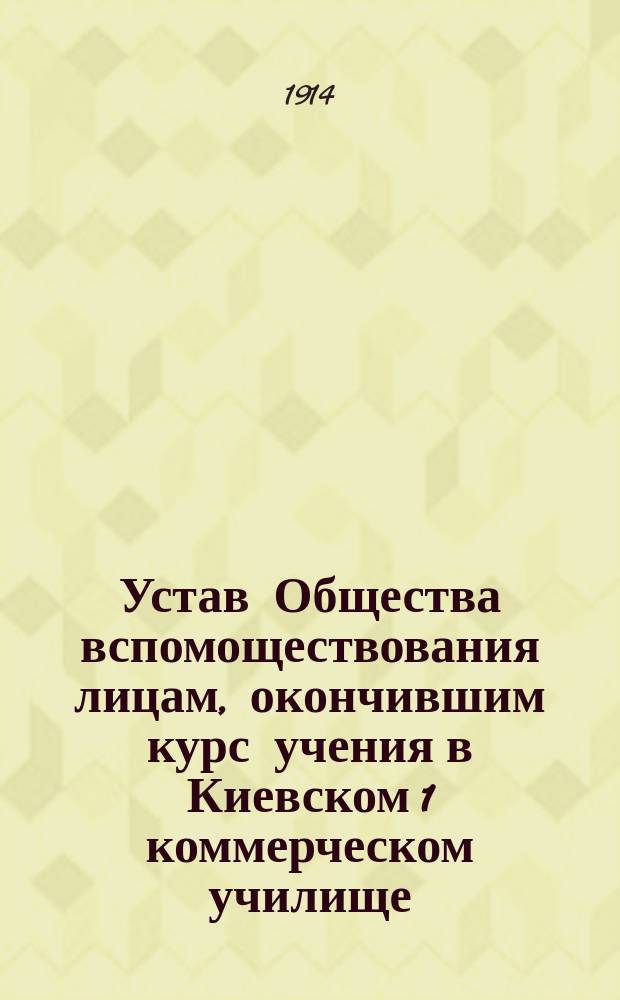 Устав Общества вспомоществования лицам, окончившим курс учения в Киевском 1 коммерческом училище