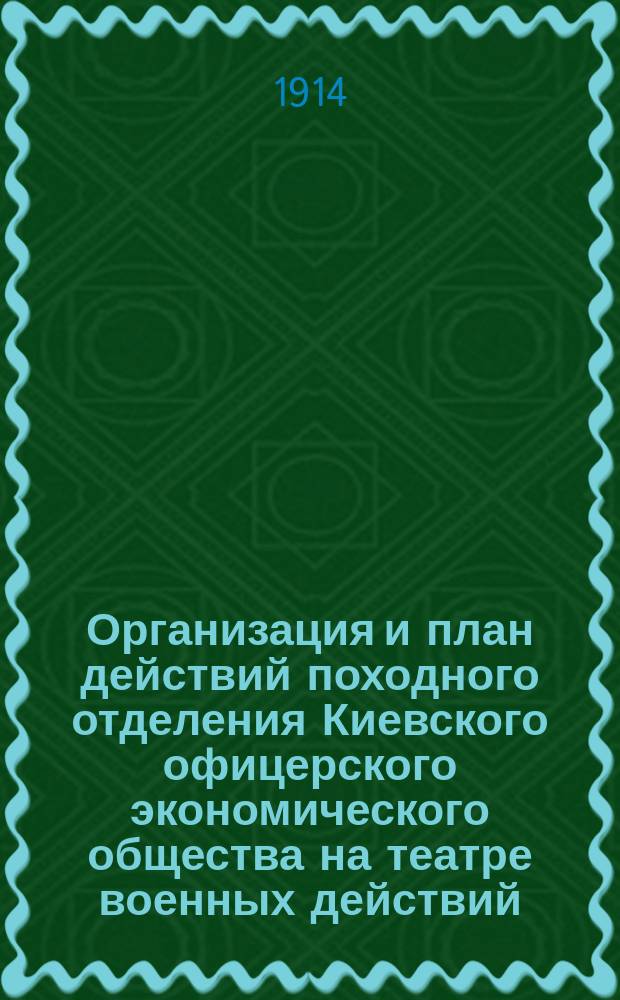 Организация и план действий походного отделения Киевского офицерского экономического общества на театре военных действий : Утв. 8 авг. 1914 г.